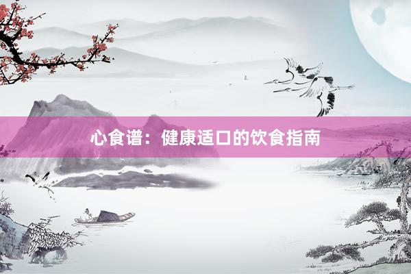 心食谱：健康适口的饮食指南